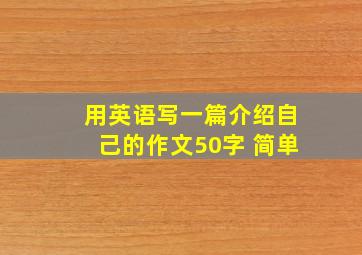 用英语写一篇介绍自己的作文50字 简单